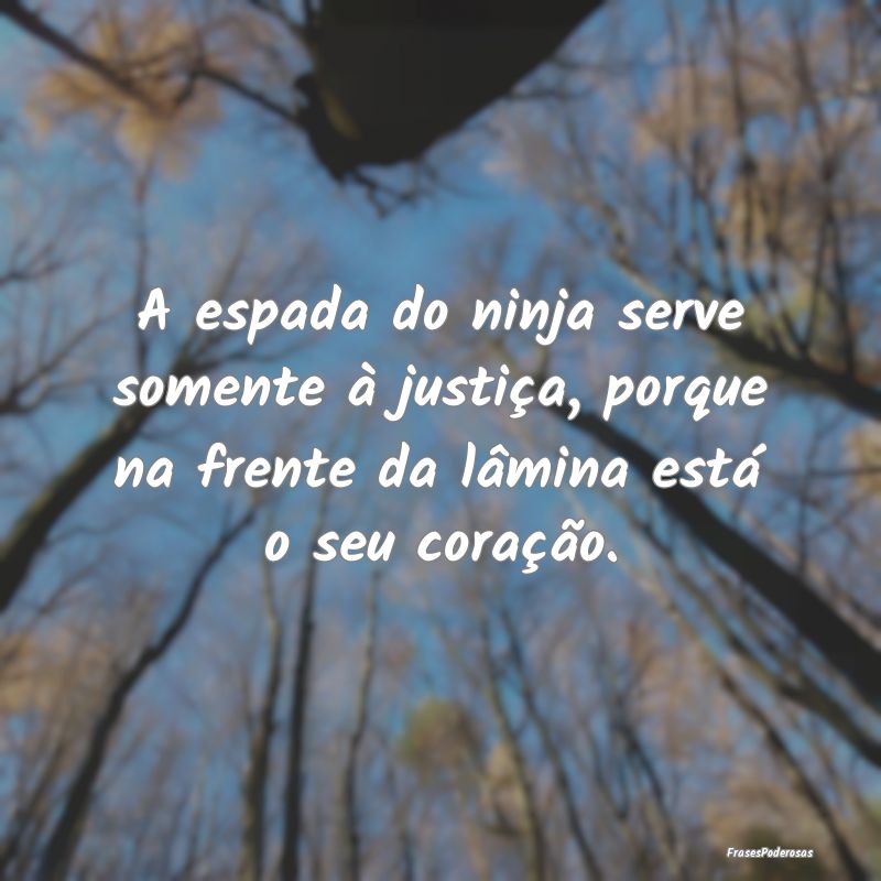 A espada do ninja serve somente à justiça, porqu...