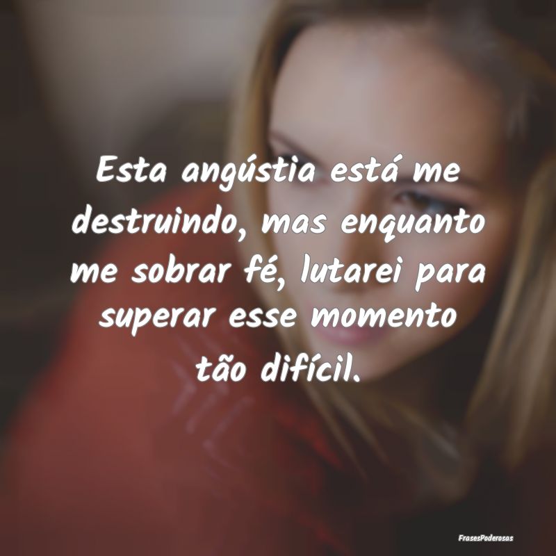 Esta angústia está me destruindo, mas enquanto m... Esta angústia está me destruindo, mas enquanto m...