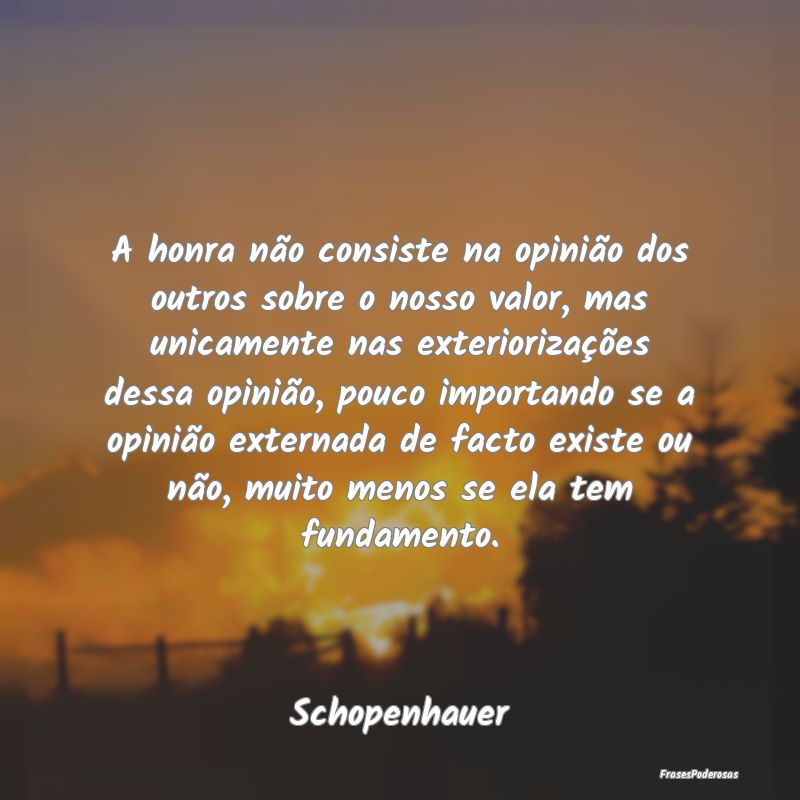 A honra não consiste na opinião dos outros sobre... A honra não consiste na opinião dos outros sobre...