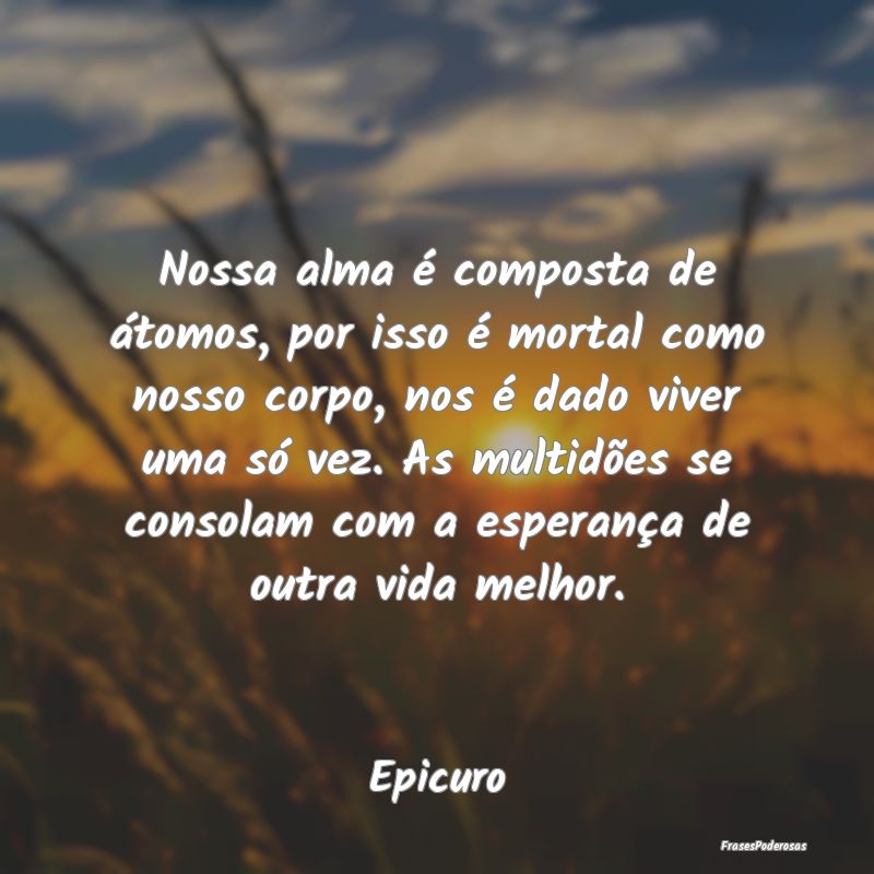 Nossa alma é composta de átomos, por isso é mor... Nossa alma é composta de átomos, por isso é mor...