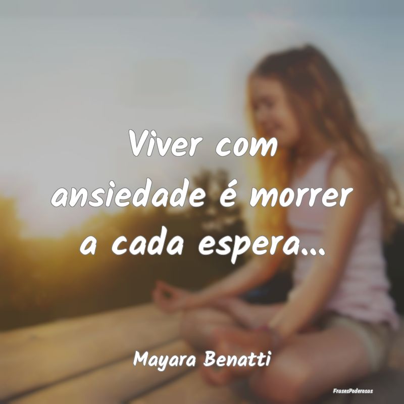 Frases de Ansiedade - Viver com ansiedade é morrer a cada espera......
