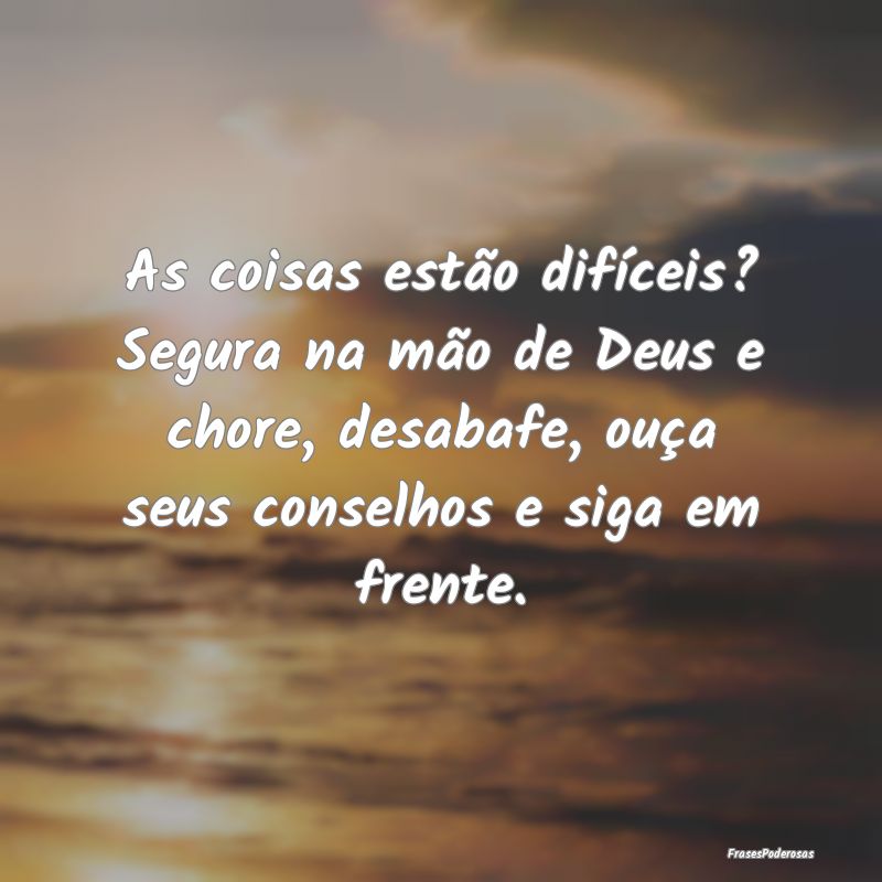 As coisas estão difíceis? Segura na mão de Deus...