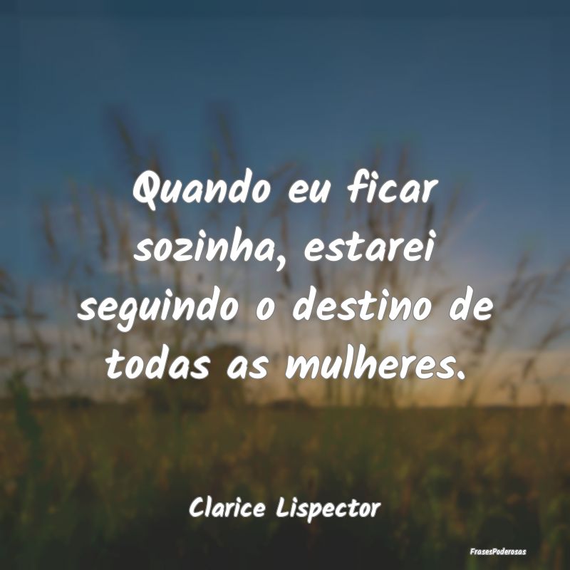 Quando eu ficar sozinha, estarei seguindo o destin... Quando eu ficar sozinha, estarei seguindo o destin...