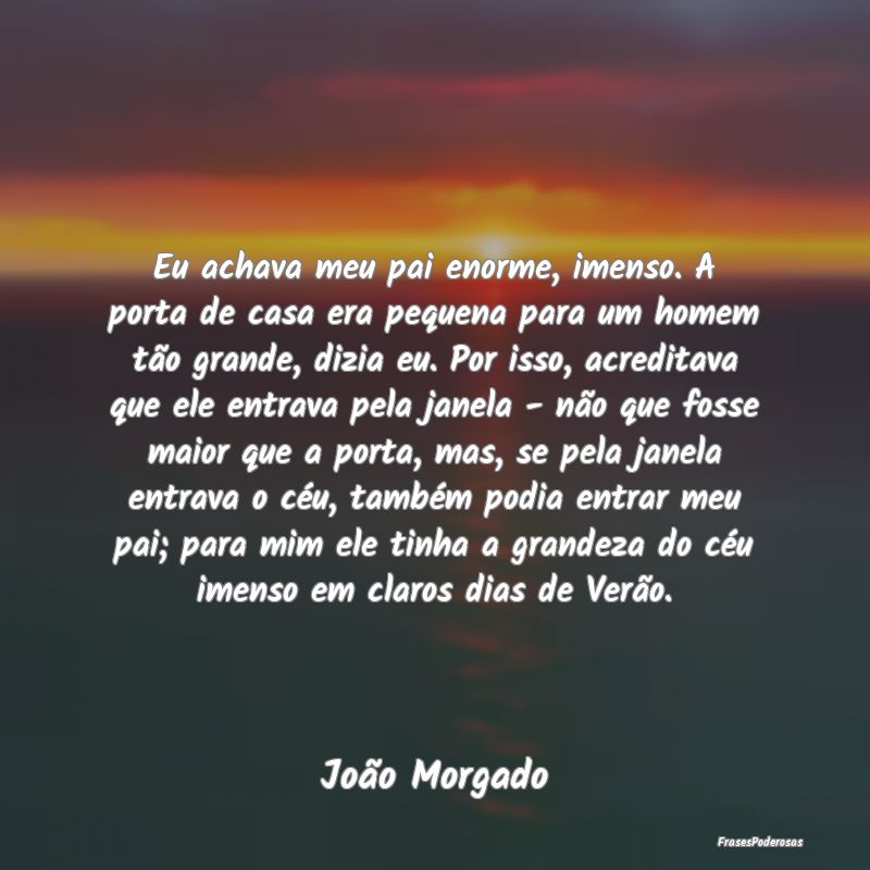 Eu achava meu pai enorme, imenso. A porta de casa ... Eu achava meu pai enorme, imenso. A porta de casa ...