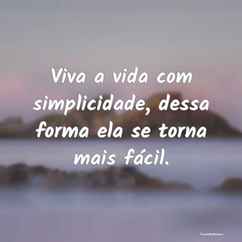 Viva a vida com simplicidade, dessa forma ela se t...