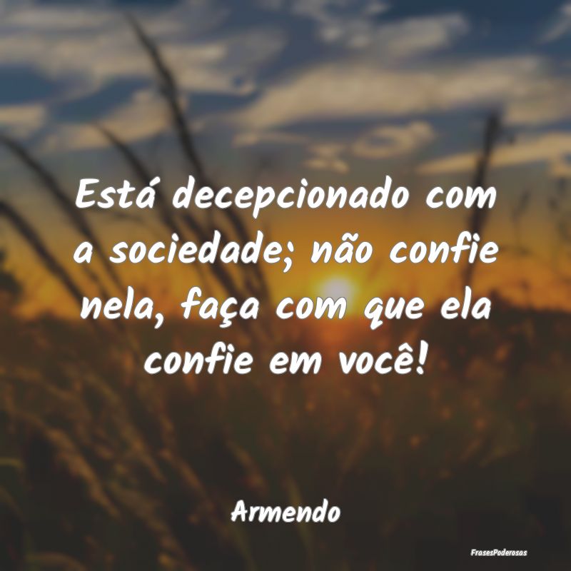 Está decepcionado com a sociedade; não confie ne...