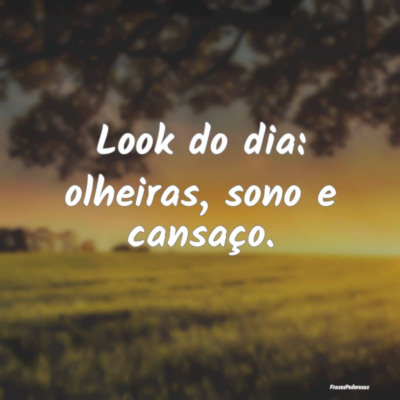 Look do dia: olheiras, sono e cansaço.
...
