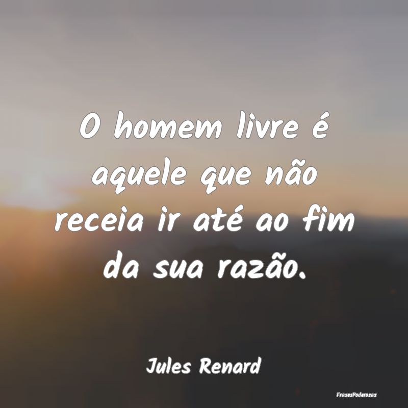 O homem livre é aquele que não receia ir até ao...