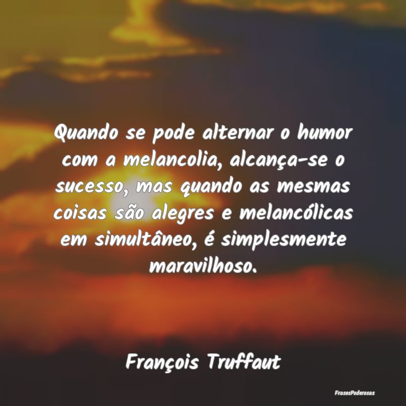 Quando se pode alternar o humor com a melancolia, ... Quando se pode alternar o humor com a melancolia, ...