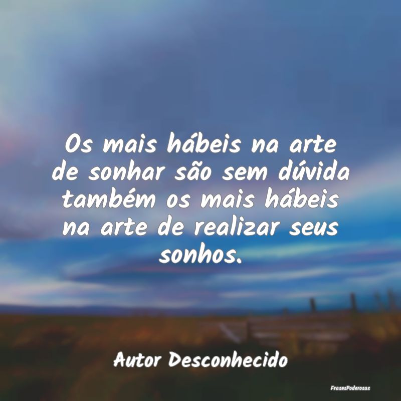 Os mais hábeis na arte de sonhar são sem dúvida... Os mais hábeis na arte de sonhar são sem dúvida...
