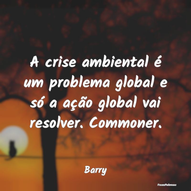 A crise ambiental é um problema global e só a a...