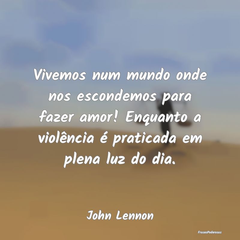 Frases de Violência - Vivemos num mundo onde nos escondemos para fazer a...