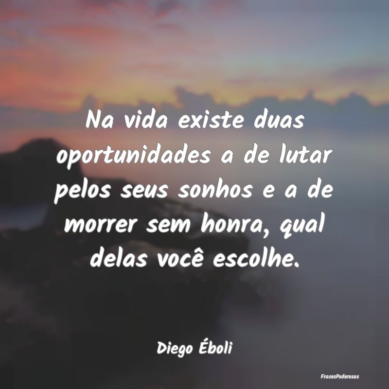 Na vida existe duas oportunidades a de lutar pelos... Na vida existe duas oportunidades a de lutar pelos...