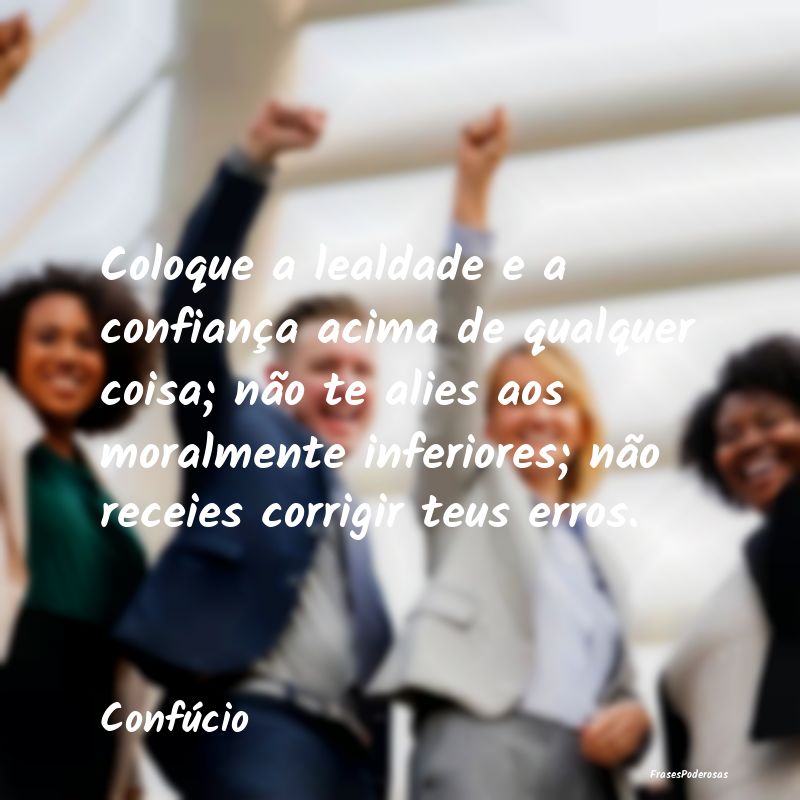Coloque a lealdade e a confiança acima de qualque... Coloque a lealdade e a confiança acima de qualque...