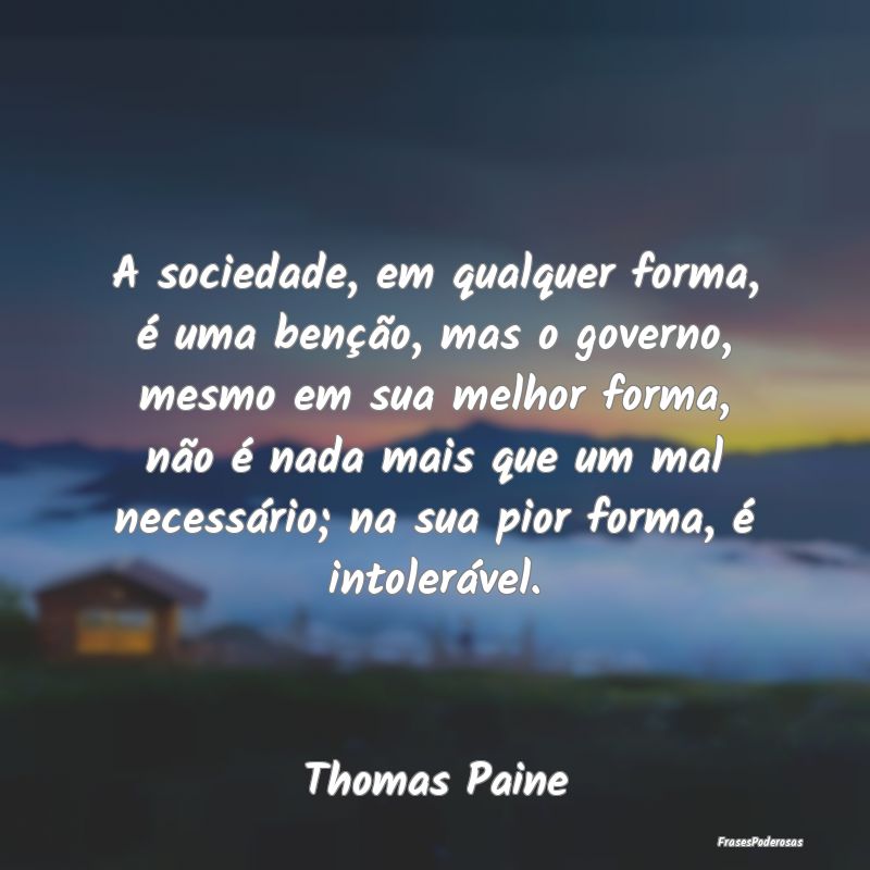 A sociedade, em qualquer forma, é uma benção, m... A sociedade, em qualquer forma, é uma benção, m...