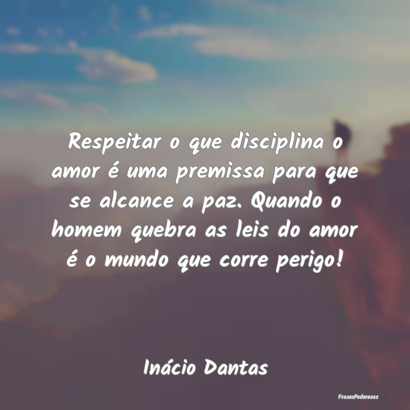 Respeitar o que disciplina o amor é uma premissa ... Respeitar o que disciplina o amor é uma premissa ...