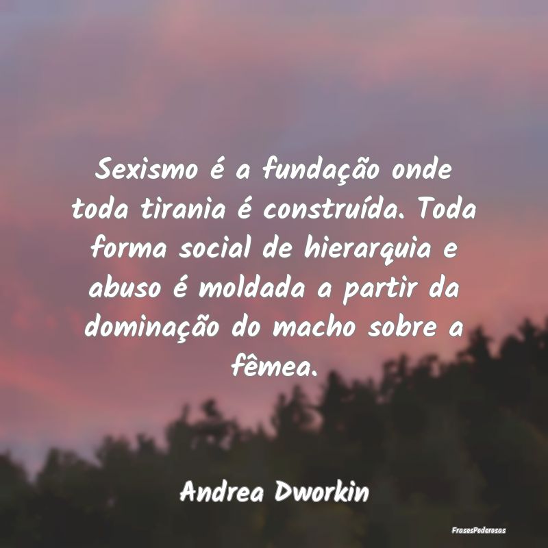 Sexismo é a fundação onde toda tirania é const... Sexismo é a fundação onde toda tirania é const...
