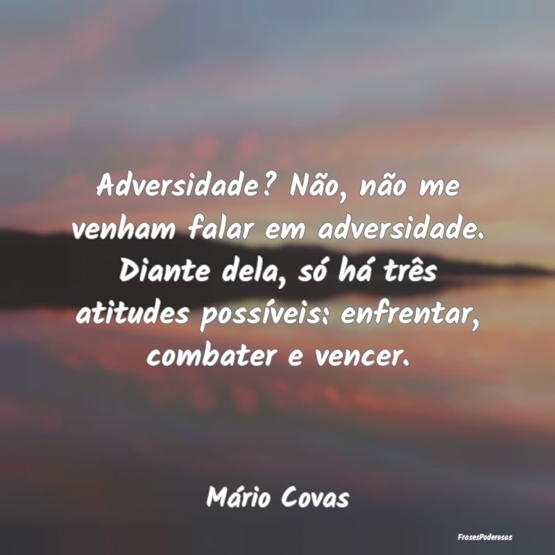 Adversidade? Não, não me venham falar em adversi... Adversidade? Não, não me venham falar em adversi...