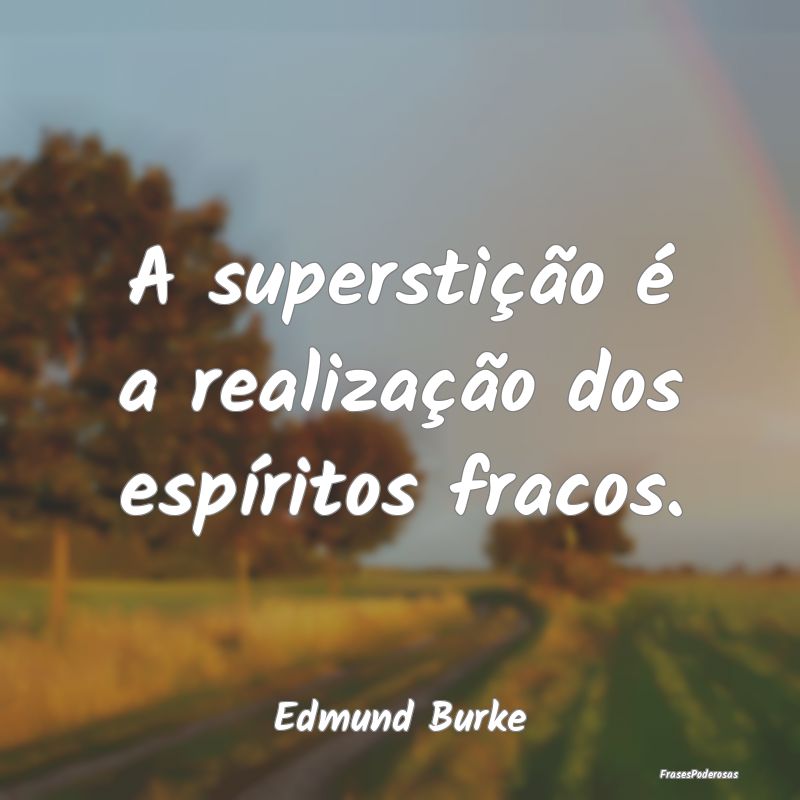 A superstição é a realização dos espíritos f...