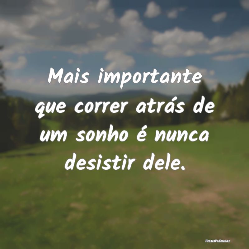 Mais importante que correr atrás de um sonho é n...