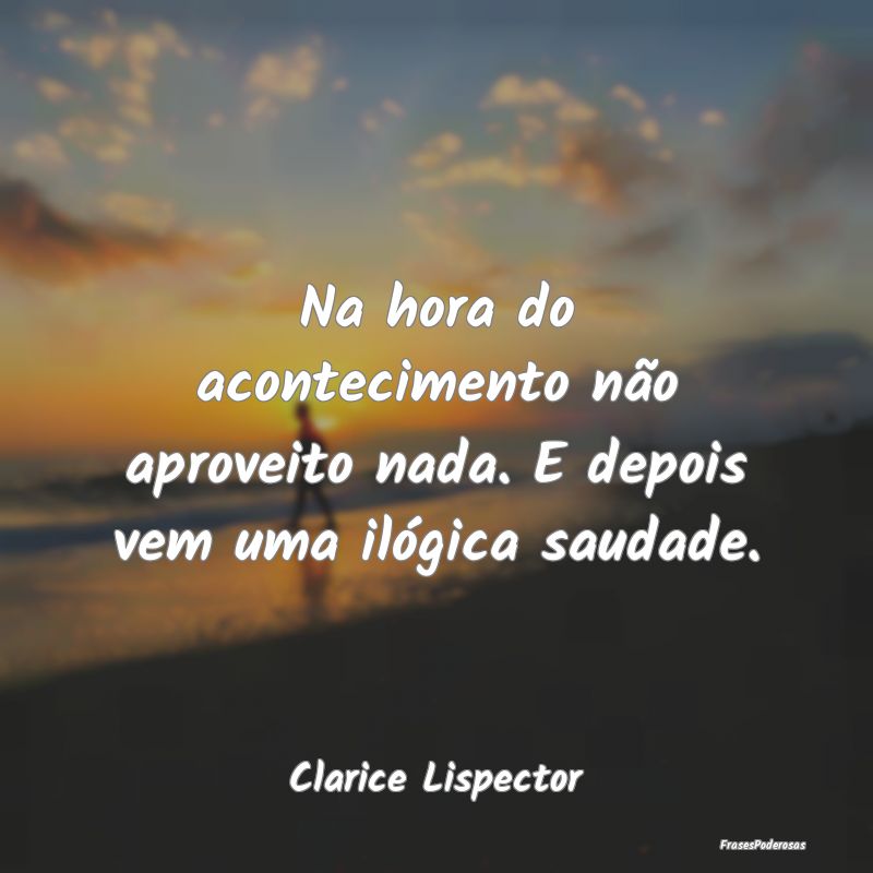 Na hora do acontecimento não aproveito nada. E de... Na hora do acontecimento não aproveito nada. E de...