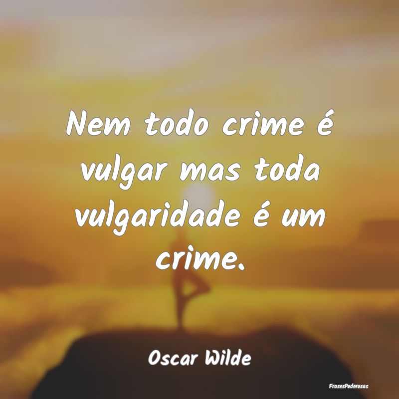 Nem todo crime é vulgar mas toda vulgaridade é u...