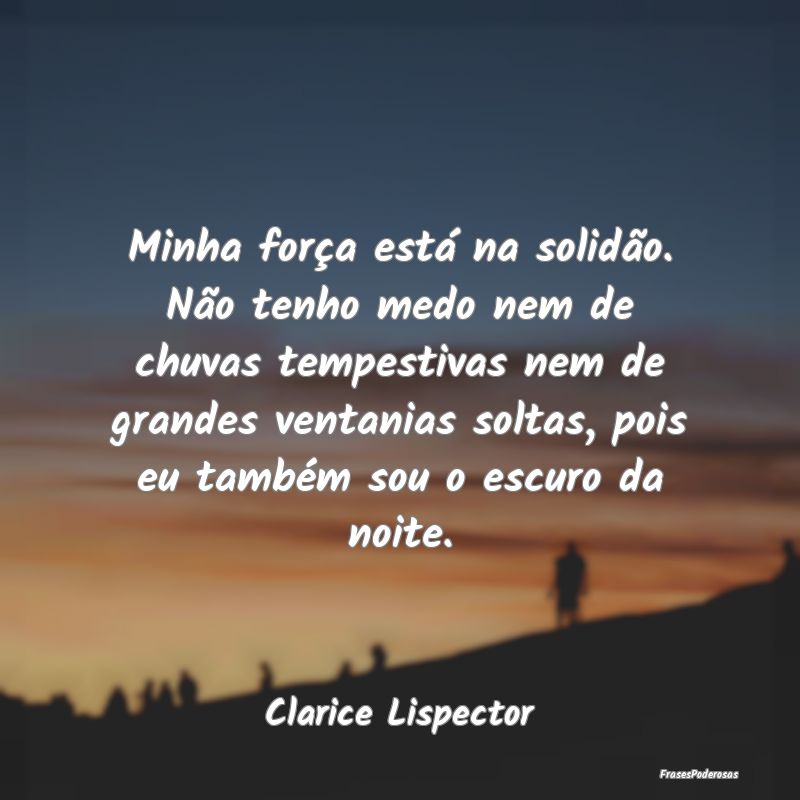 Minha força está na solidão. Não tenho medo ne... Minha força está na solidão. Não tenho medo ne...