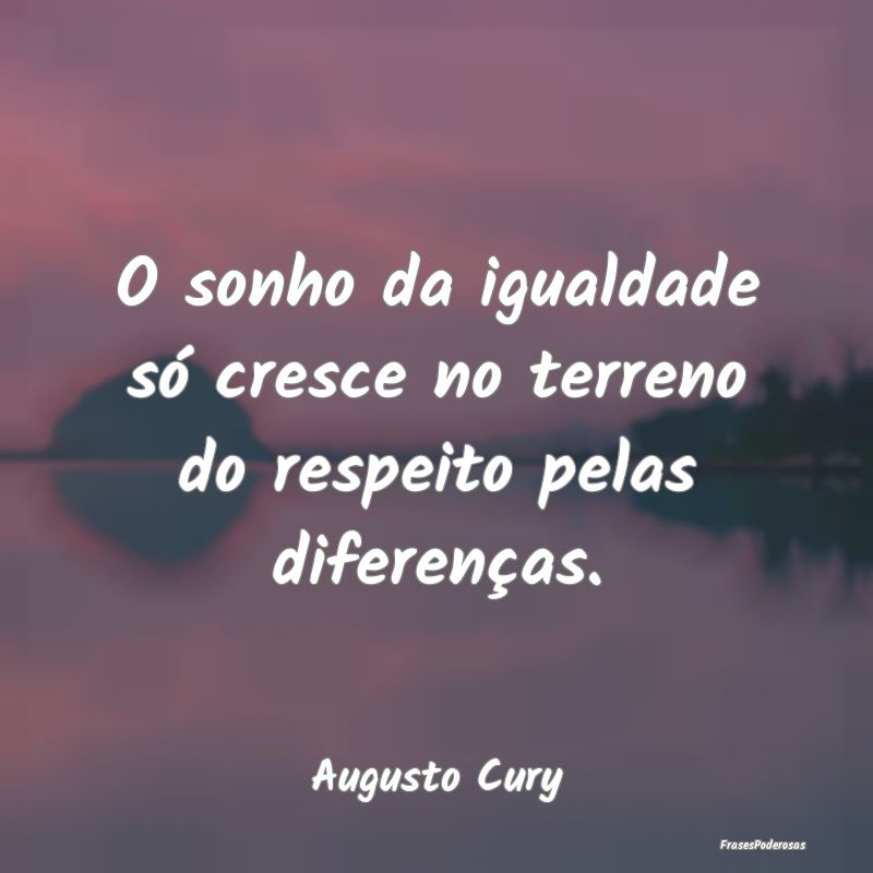 O sonho da igualdade só cresce no terreno do resp...