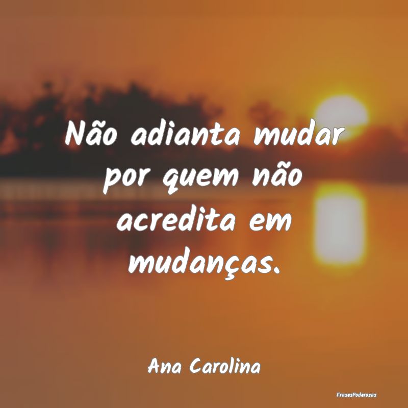 Não adianta mudar por quem não acredita em mudan...