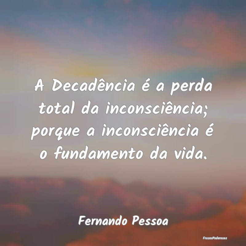 A Decadência é a perda total da inconsciência; ... A Decadência é a perda total da inconsciência; ...