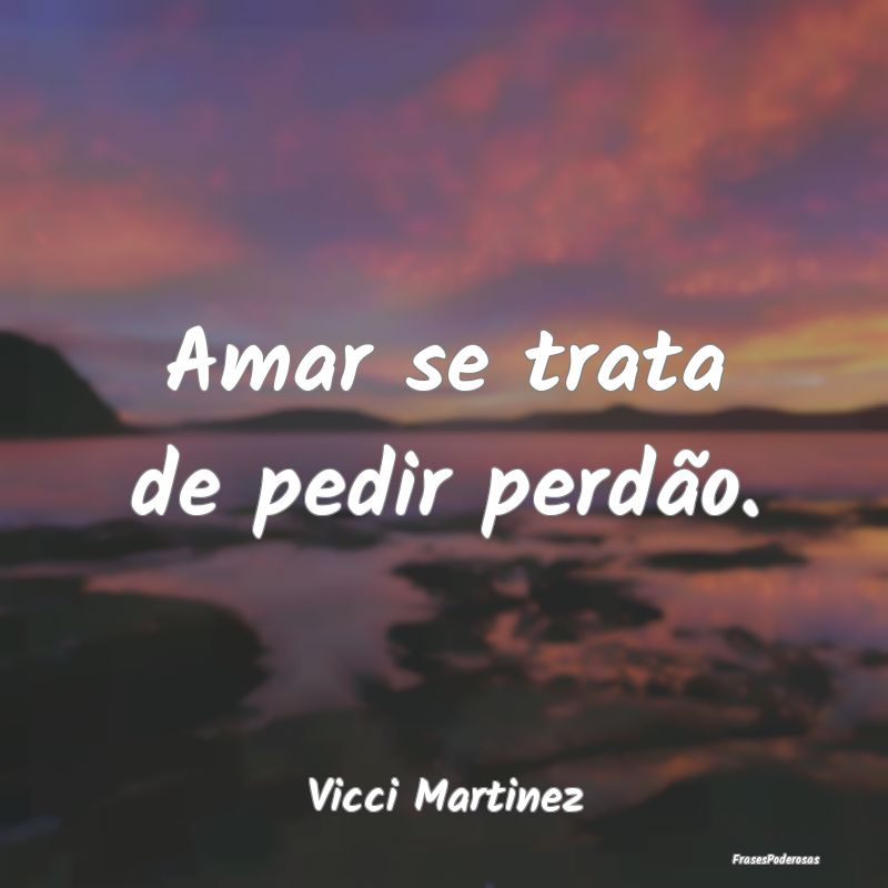 Amar se trata de pedir perdão....