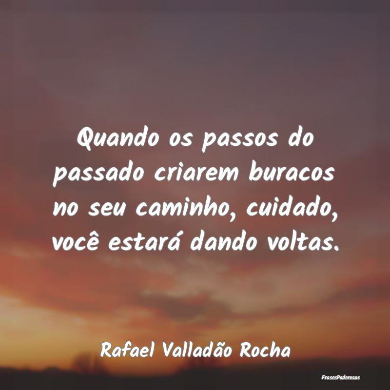 Quando os passos do passado criarem buracos no seu... Quando os passos do passado criarem buracos no seu...