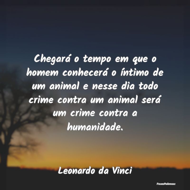 Chegará o tempo em que o homem conhecerá o ínti... Chegará o tempo em que o homem conhecerá o ínti...