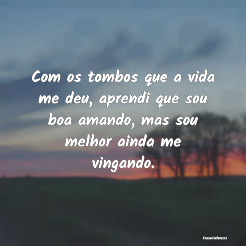 Com os tombos que a vida me deu, aprendi que sou b... Com os tombos que a vida me deu, aprendi que sou b...
