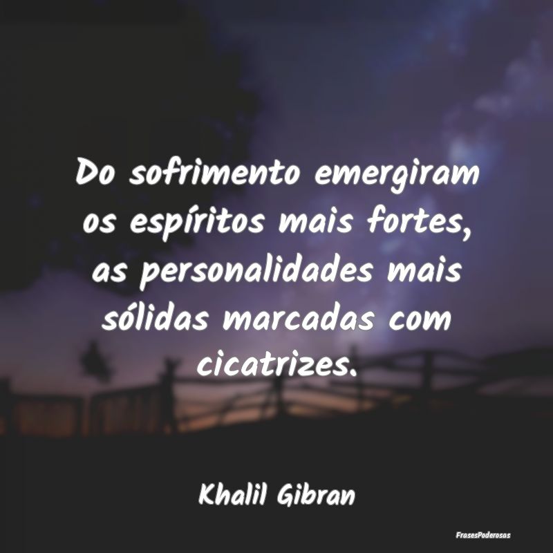 Do sofrimento emergiram os espíritos mais fortes,... Do sofrimento emergiram os espíritos mais fortes,...