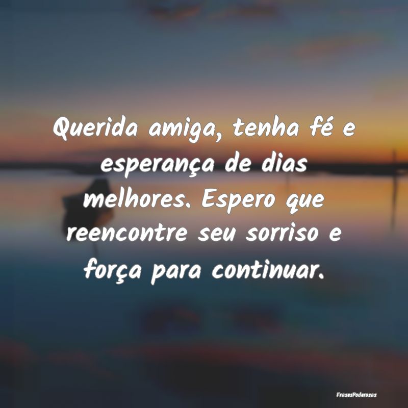 Querida amiga, tenha fé e esperança de dias melh... Querida amiga, tenha fé e esperança de dias melh...