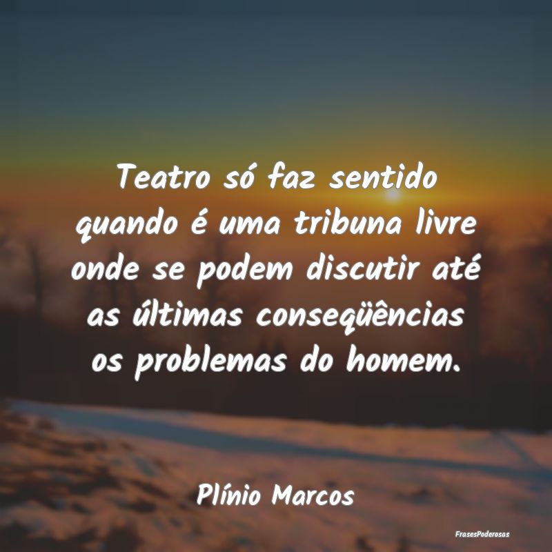 Teatro só faz sentido quando é uma tribuna livre... Teatro só faz sentido quando é uma tribuna livre...