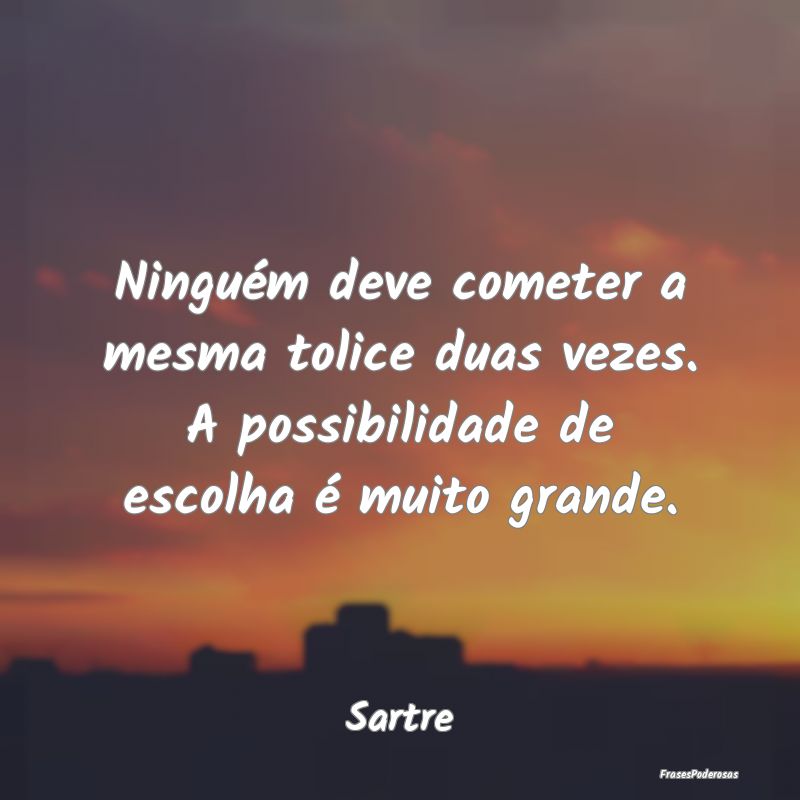Ninguém deve cometer a mesma tolice duas vezes. A...