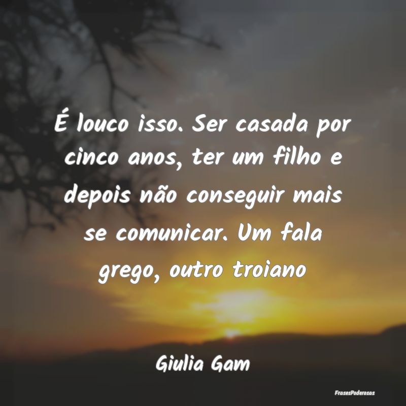 É louco isso. Ser casada por cinco anos, ter um f... É louco isso. Ser casada por cinco anos, ter um f...