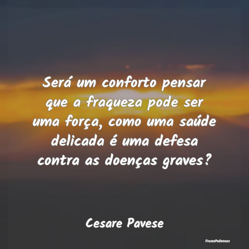 Será um conforto pensar que a fraqueza pode ser u... Será um conforto pensar que a fraqueza pode ser u...