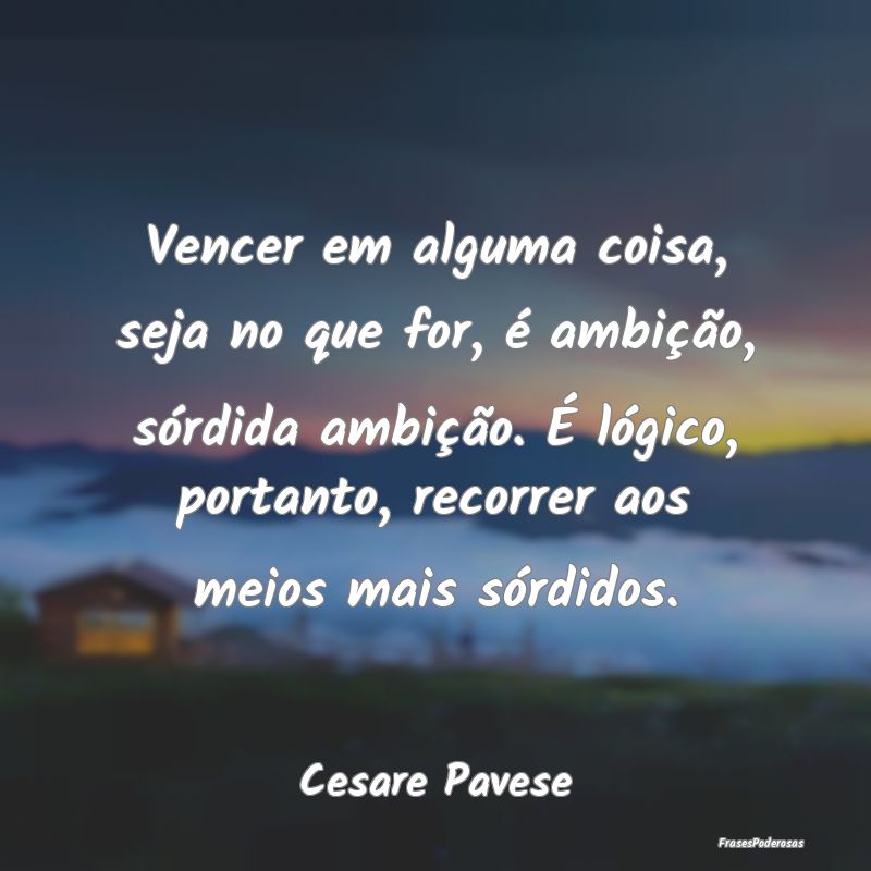 Vencer em alguma coisa, seja no que for, é ambiç... Vencer em alguma coisa, seja no que for, é ambiç...