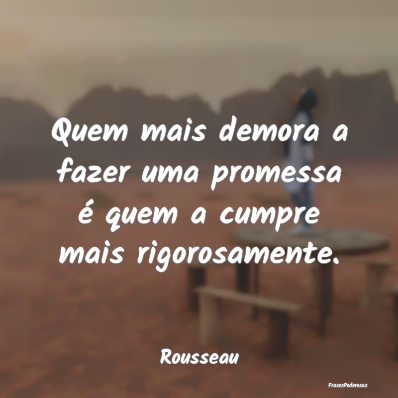 Quem mais demora a fazer uma promessa é quem a cu...