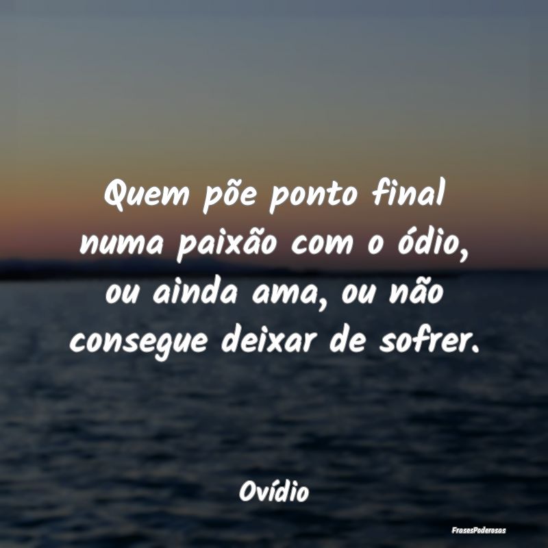 Quem põe ponto final numa paixão com o ódio, ou... Quem põe ponto final numa paixão com o ódio, ou...