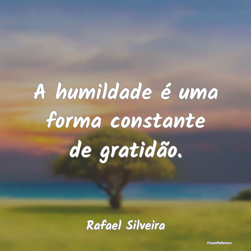 A humildade é uma forma constante de gratidão....