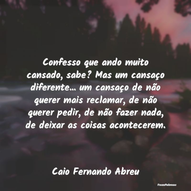 Confesso que ando muito cansado, sabe? Mas um cans... Confesso que ando muito cansado, sabe? Mas um cans...