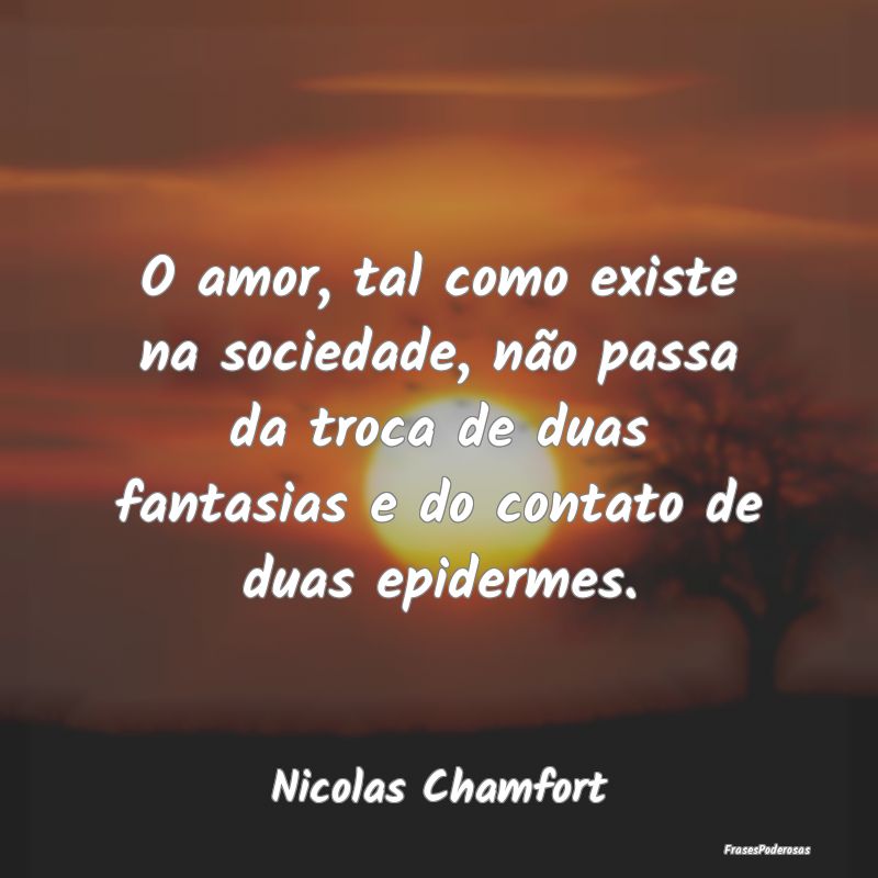 O amor, tal como existe na sociedade, não passa d... O amor, tal como existe na sociedade, não passa d...