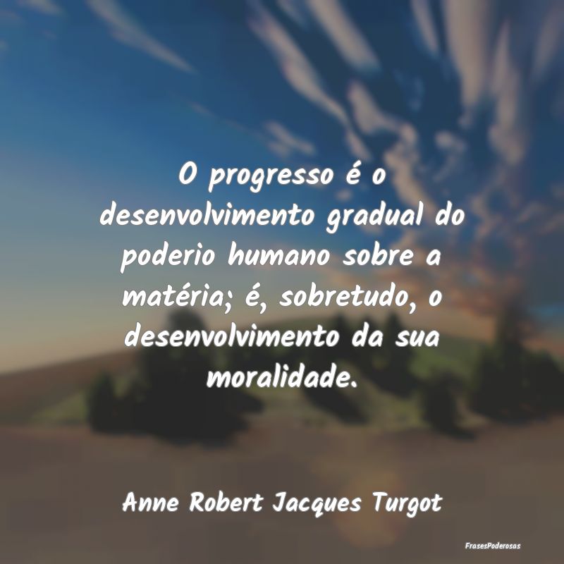 O progresso é o desenvolvimento gradual do poderi... O progresso é o desenvolvimento gradual do poderi...