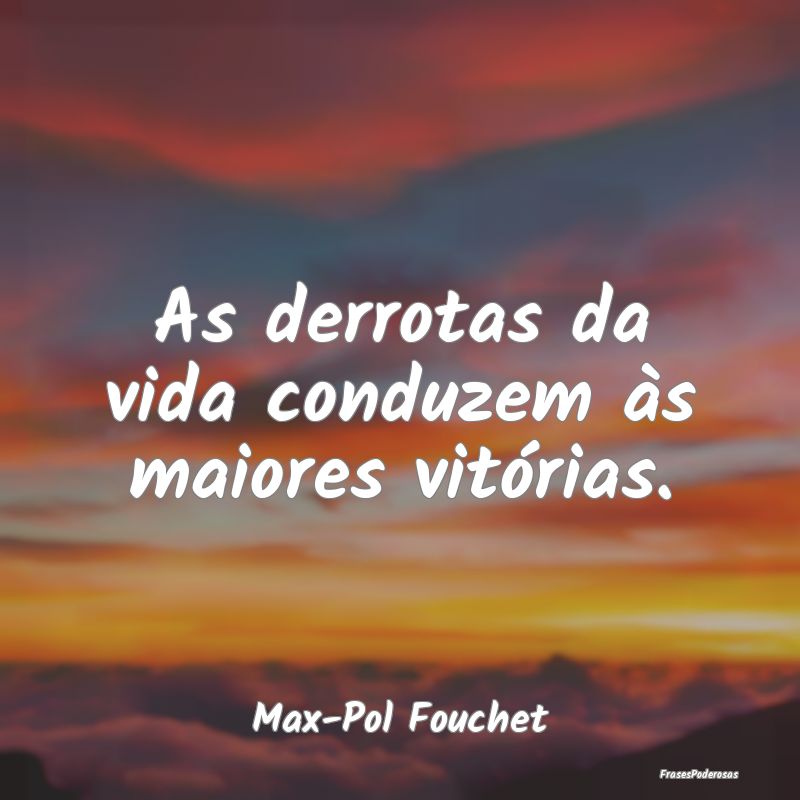 Frases de Derrota - As derrotas da vida conduzem às maiores vitórias...