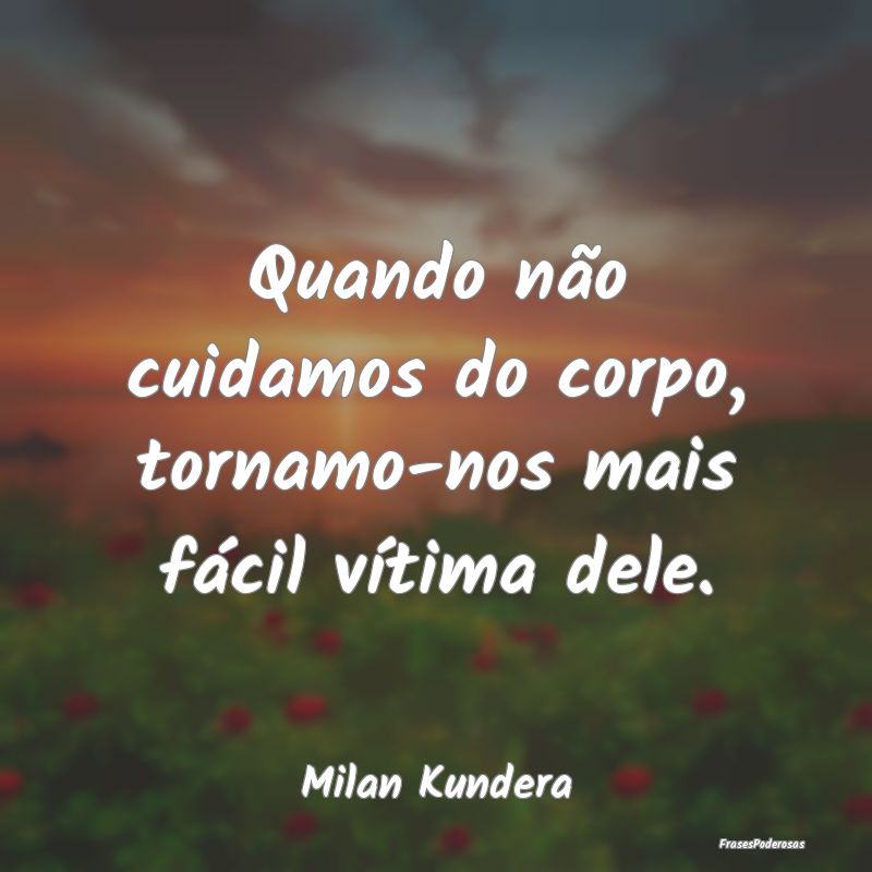 Quando não cuidamos do corpo, tornamo-nos mais f...