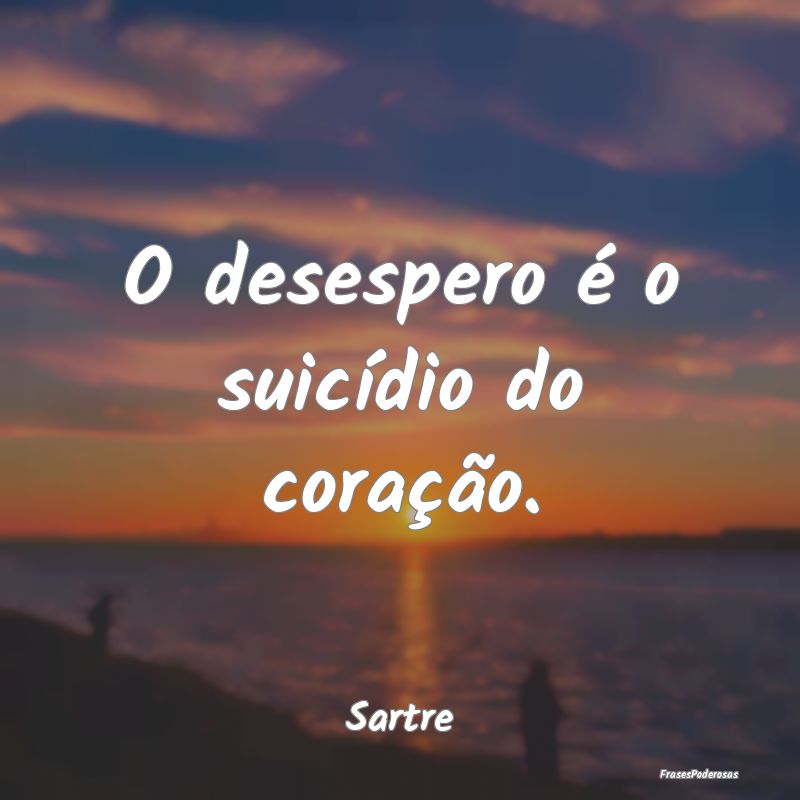 O desespero é o suicídio do coração....
